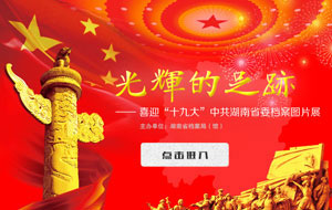 《光輝的足跡-喜迎“十九大”中共湖南省委檔案展》上線！