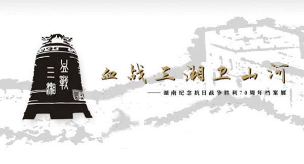 血戰三湘衛山河 - 湖南紀念抗日戰爭勝利70周年檔案展